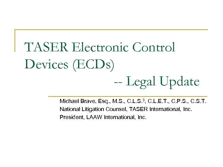 TASER Electronic Control Devices (ECDs) -- Legal Update Michael Brave, Esq. , M. S.