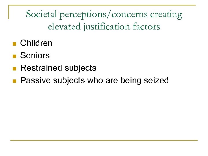 Societal perceptions/concerns creating elevated justification factors n n Children Seniors Restrained subjects Passive subjects