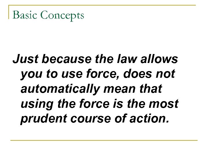 Basic Concepts Just because the law allows you to use force, does not automatically