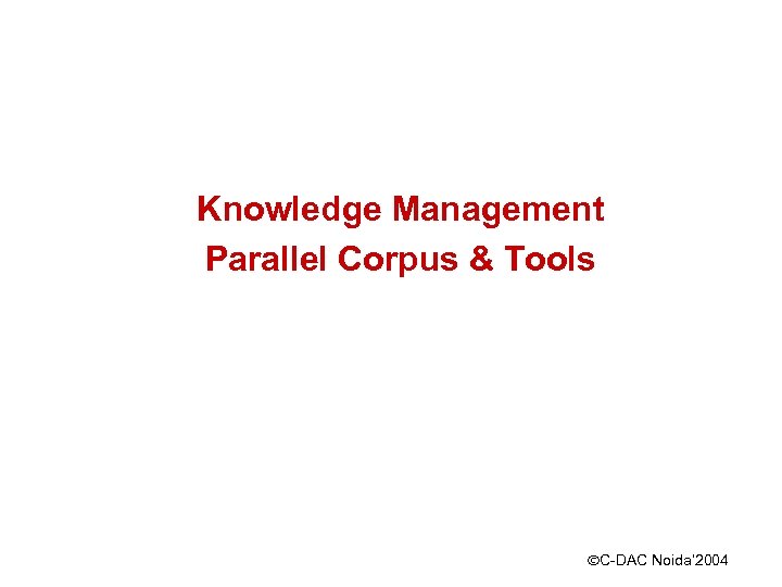 Knowledge Management Parallel Corpus & Tools ÓC-DAC Noida’ 2004 