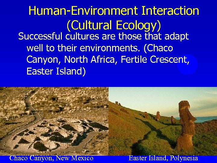 Human-Environment Interaction (Cultural Ecology) Successful cultures are those that adapt well to their environments.