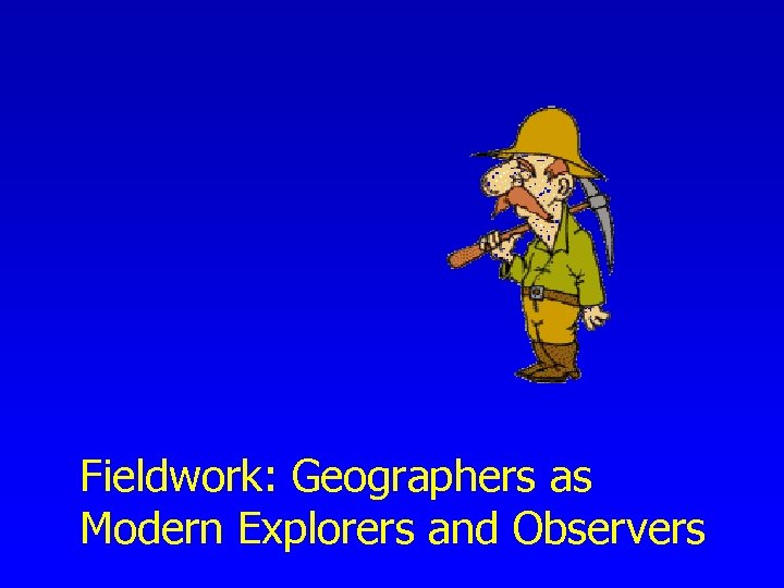 Fieldwork: Geographers as Modern Explorers and Observers 