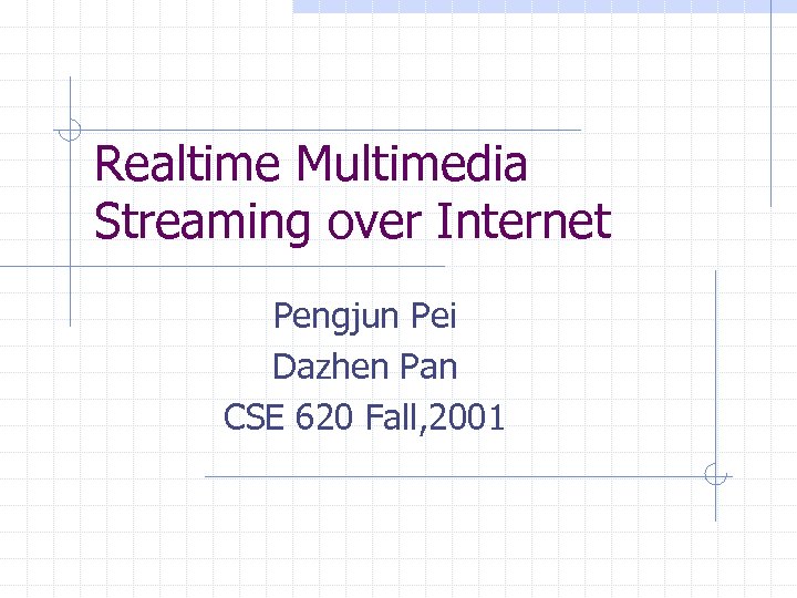 Realtime Multimedia Streaming over Internet Pengjun Pei Dazhen Pan CSE 620 Fall, 2001 