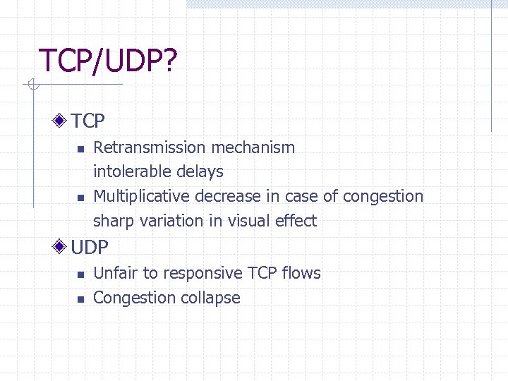 TCP/UDP? TCP n n Retransmission mechanism intolerable delays Multiplicative decrease in case of congestion