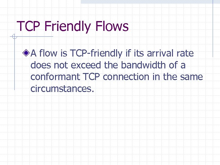 TCP Friendly Flows A flow is TCP-friendly if its arrival rate does not exceed