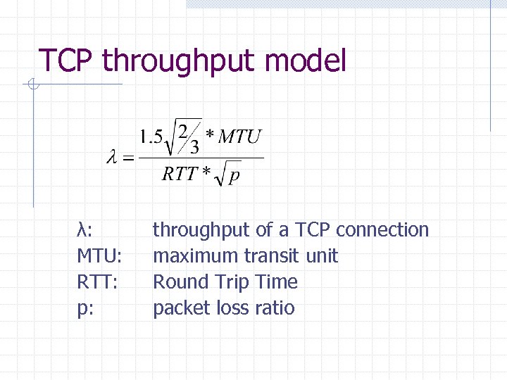 TCP throughput model λ: MTU: RTT: p: throughput of a TCP connection maximum transit