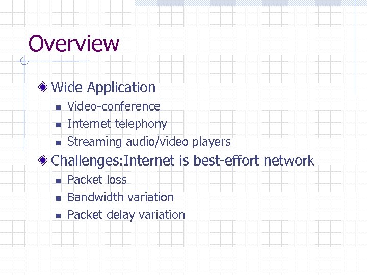 Overview Wide Application n Video-conference Internet telephony Streaming audio/video players Challenges: Internet is best-effort