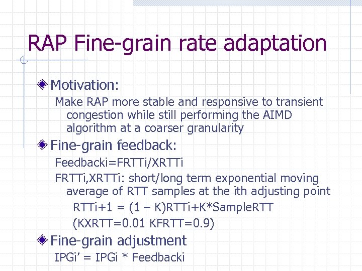 RAP Fine-grain rate adaptation Motivation: Make RAP more stable and responsive to transient congestion