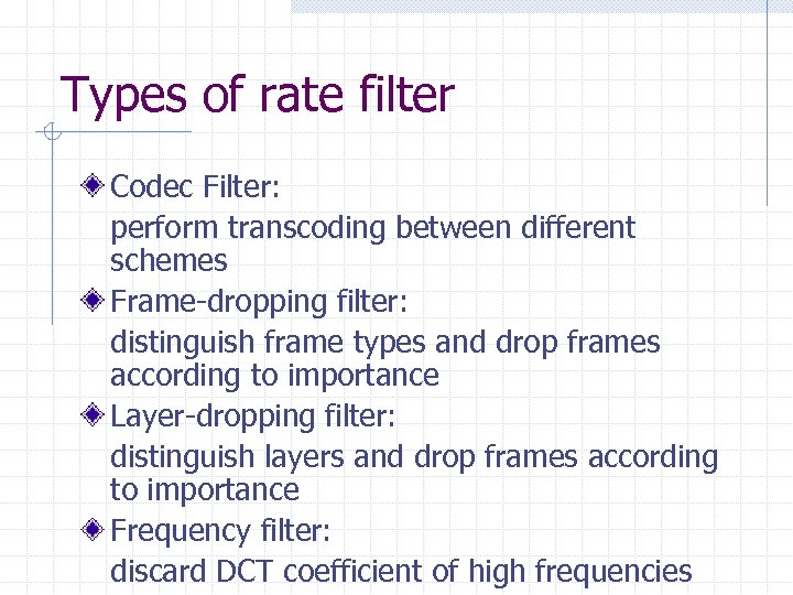 Types of rate filter Codec Filter: perform transcoding between different schemes Frame-dropping filter: distinguish