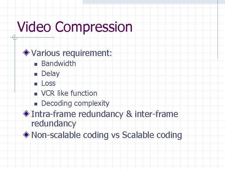 Video Compression Various requirement: n n n Bandwidth Delay Loss VCR like function Decoding