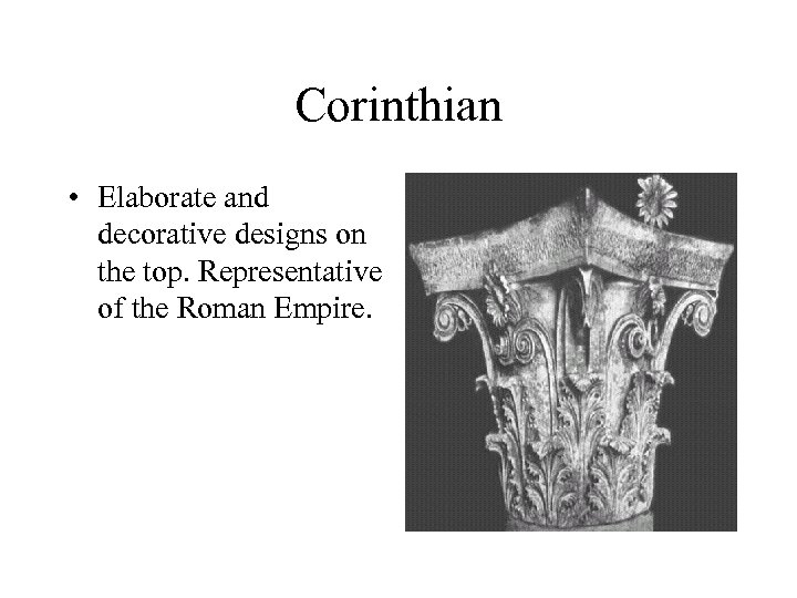 Corinthian • Elaborate and decorative designs on the top. Representative of the Roman Empire.