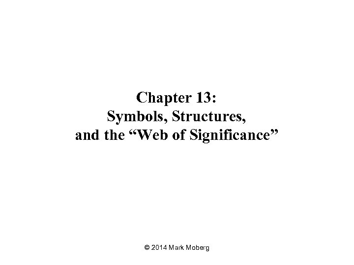 Chapter 13: Symbols, Structures, and the “Web of Significance” © 2014 Mark Moberg 