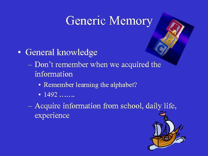Generic Memory • General knowledge – Don’t remember when we acquired the information •