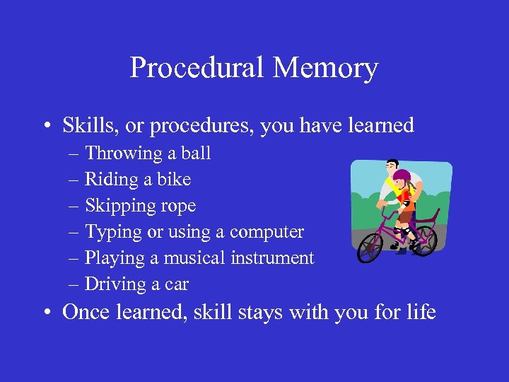 Procedural Memory • Skills, or procedures, you have learned – Throwing a ball –