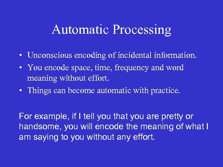 Automatic Processing • Unconscious encoding of incidental information. • You encode space, time, frequency