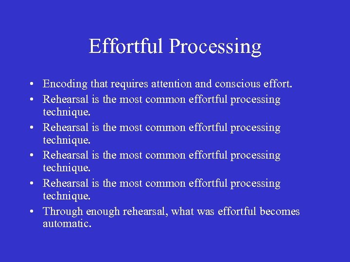 Effortful Processing • Encoding that requires attention and conscious effort. • Rehearsal is the
