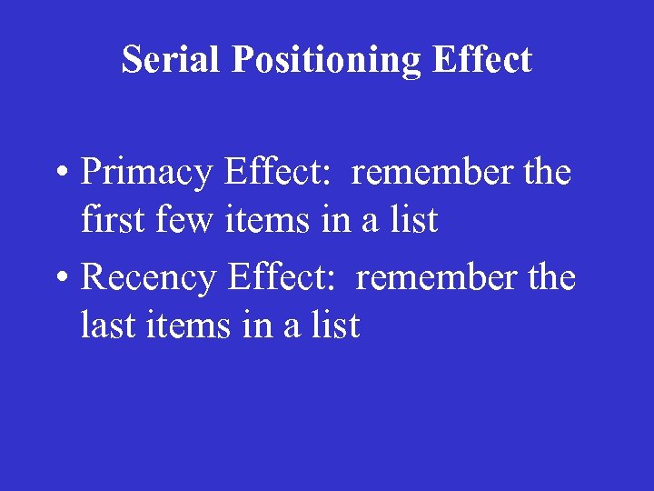 Serial Positioning Effect • Primacy Effect: remember the first few items in a list