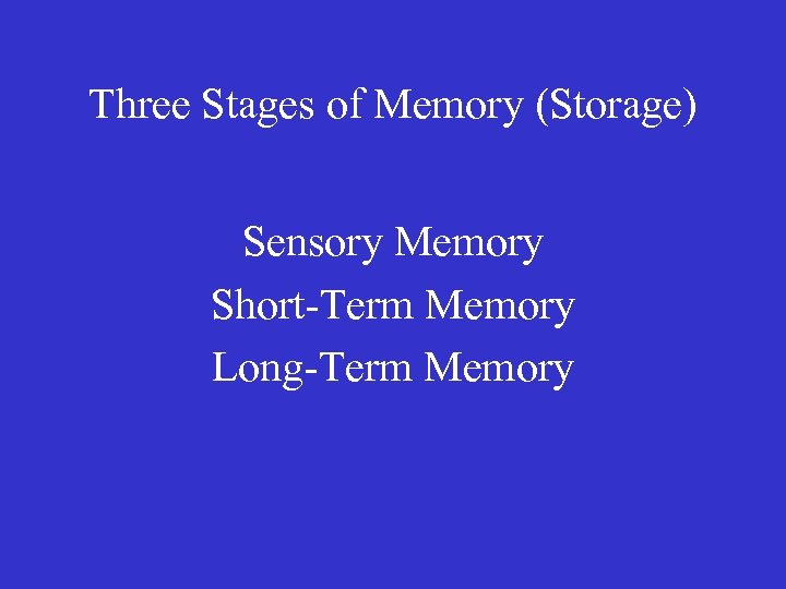 Three Stages of Memory (Storage) Sensory Memory Short-Term Memory Long-Term Memory 