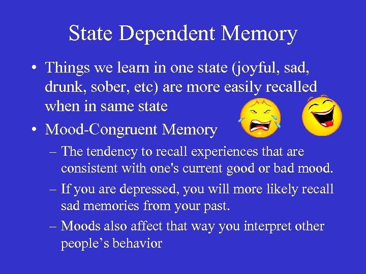 State Dependent Memory • Things we learn in one state (joyful, sad, drunk, sober,