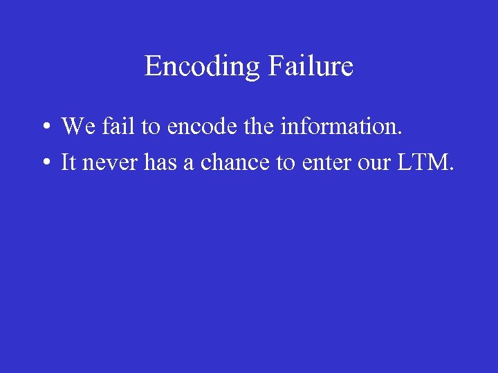 Encoding Failure • We fail to encode the information. • It never has a
