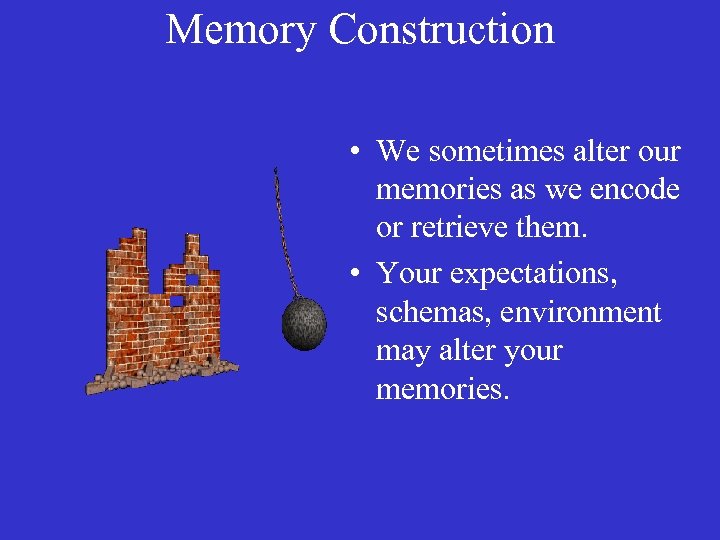 Memory Construction • We sometimes alter our memories as we encode or retrieve them.