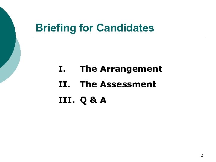 Briefing for Candidates I. The Arrangement II. The Assessment III. Q & A 2