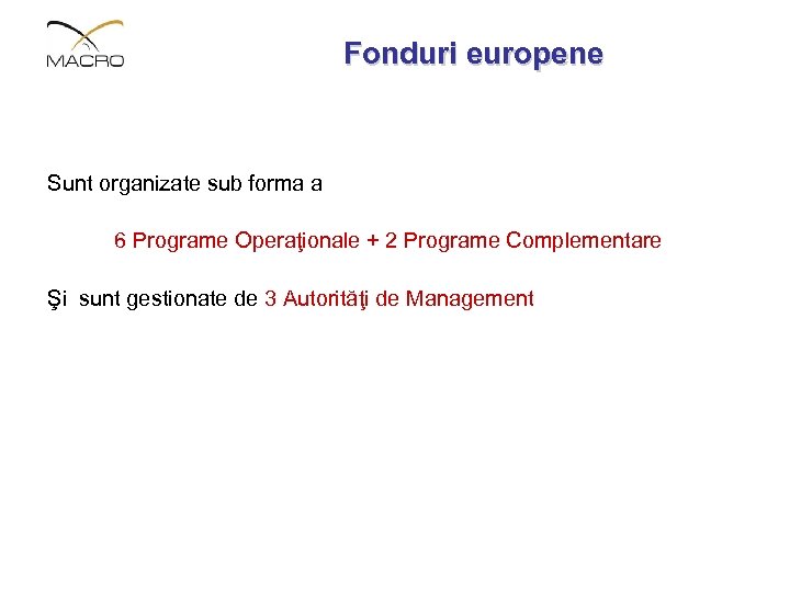 Fonduri europene Sunt organizate sub forma a 6 Programe Operaţionale + 2 Programe Complementare