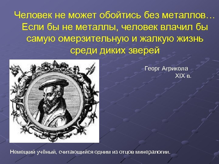 Человек не может обойтись без металлов… Если бы не металлы, человек влачил бы самую