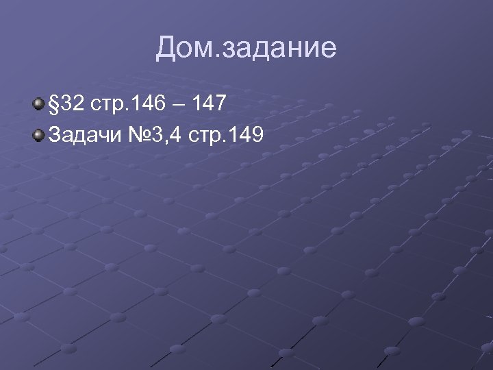 Дом. задание § 32 стр. 146 – 147 Задачи № 3, 4 стр. 149