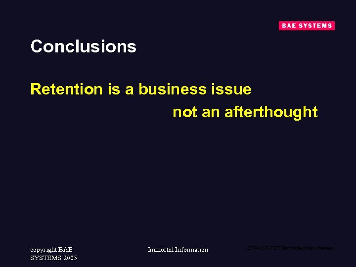 Conclusions Retention is a business issue not an afterthought copyright BAE SYSTEMS 2005 Immortal