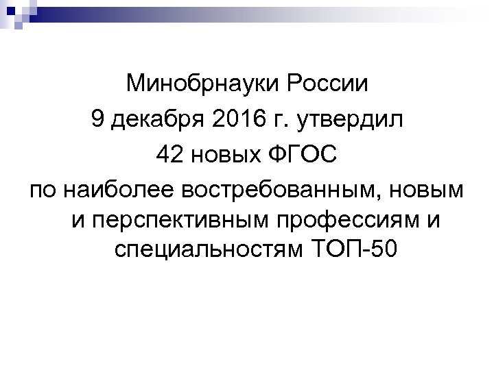 Минобрнауки России 9 декабря 2016 г. утвердил 42 новых ФГОС по наиболее востребованным, новым