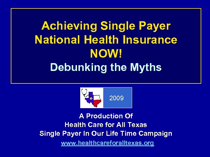 Achieving Single Payer National Health Insurance NOW! Debunking the Myths 2009 A Production Of