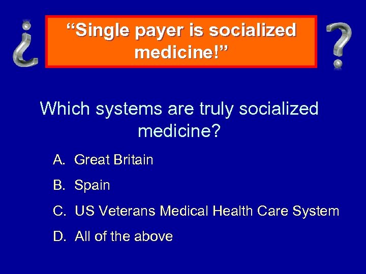 “Single payer is socialized medicine!” Which systems are truly socialized medicine? A. Great Britain