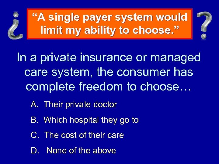 “A single payer system would limit my ability to choose. ” In a private