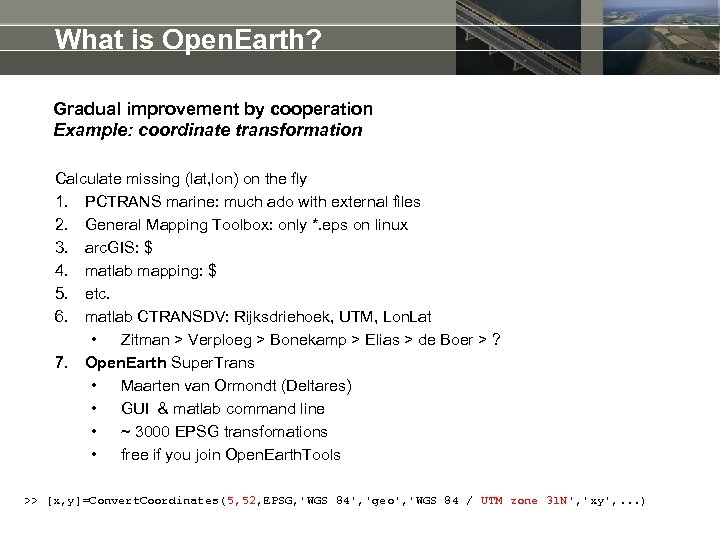 What is Open. Earth? Gradual improvement by cooperation Example: coordinate transformation Calculate missing (lat,