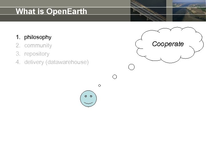 What is Open. Earth 1. 2. 3. 4. philosophy community repository delivery (datawarehouse) Cooperate