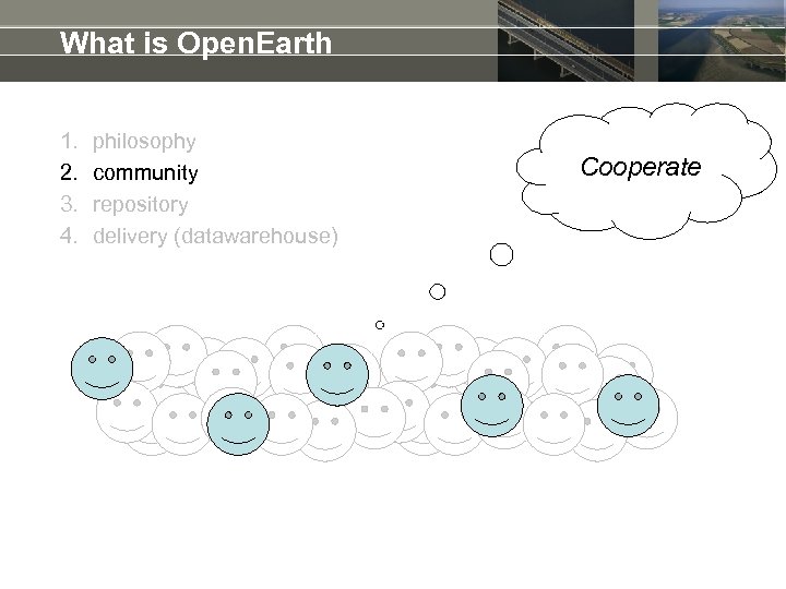 What is Open. Earth 1. 2. 3. 4. philosophy community repository delivery (datawarehouse) Cooperate