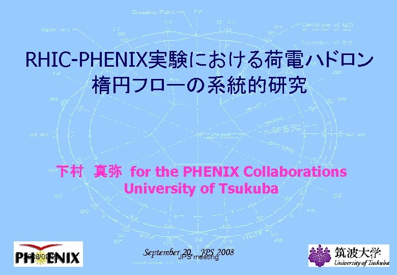 RHIC-PHENIX実験における荷電ハドロン 楕円フローの系統的研究 下村　真弥 for the PHENIX Collaborations University of Tsukuba 2008/09/20 September. JPS meeting
