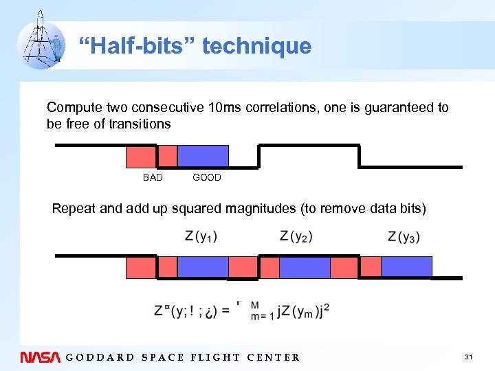 “Half-bits” technique Compute two consecutive 10 ms correlations, one is guaranteed to be free