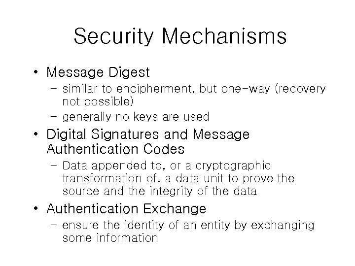 Security Mechanisms • Message Digest – similar to encipherment, but one-way (recovery not possible)