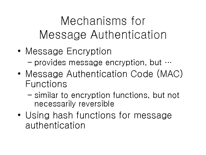 Mechanisms for Message Authentication • Message Encryption – provides message encryption, but … •