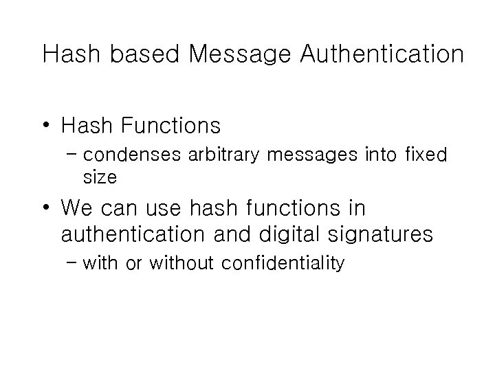 Hash based Message Authentication • Hash Functions – condenses arbitrary messages into fixed size