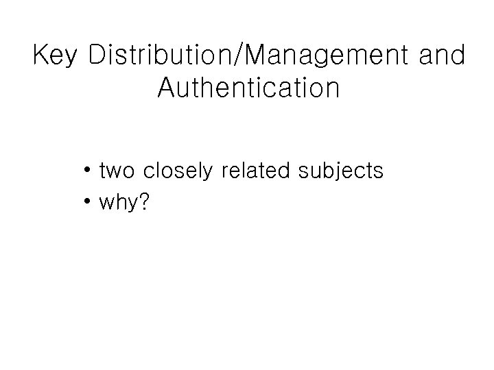 Key Distribution/Management and Authentication • two closely related subjects • why? 