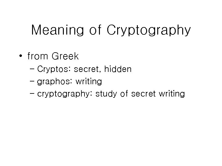 Meaning of Cryptography • from Greek – Cryptos: secret, hidden – graphos: writing –