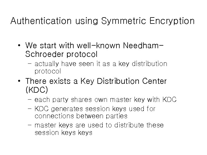 Authentication using Symmetric Encryption • We start with well-known Needham. Schroeder protocol – actually