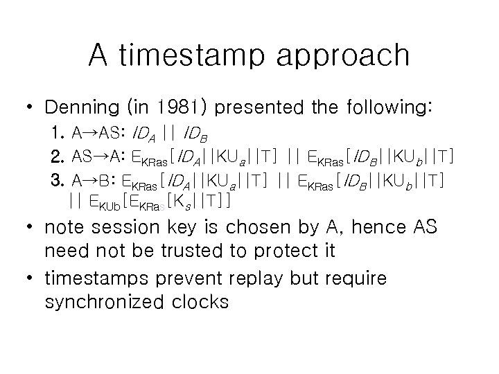 A timestamp approach • Denning (in 1981) presented the following: 1. A→AS: IDA ||