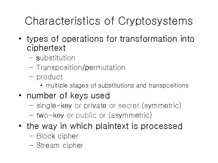 Characteristics of Cryptosystems • types of operations for transformation into ciphertext – substitution –