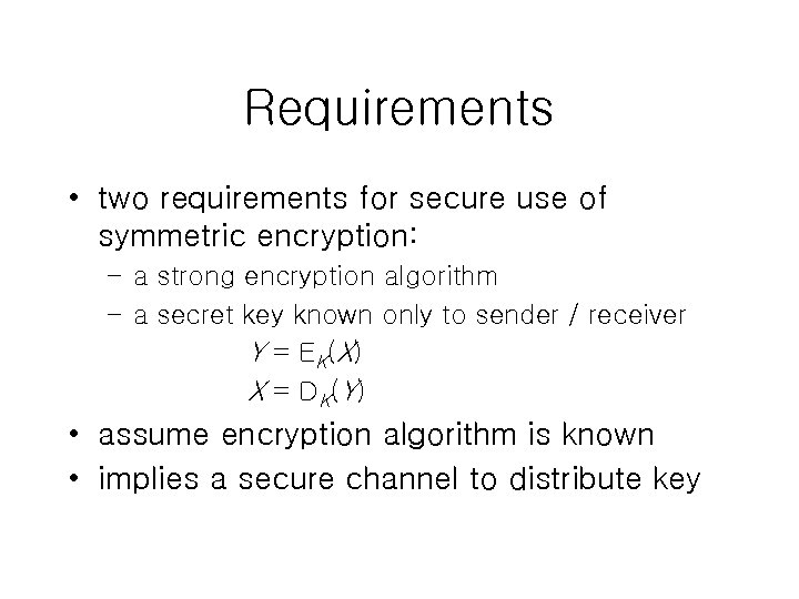 Requirements • two requirements for secure use of symmetric encryption: – a strong encryption