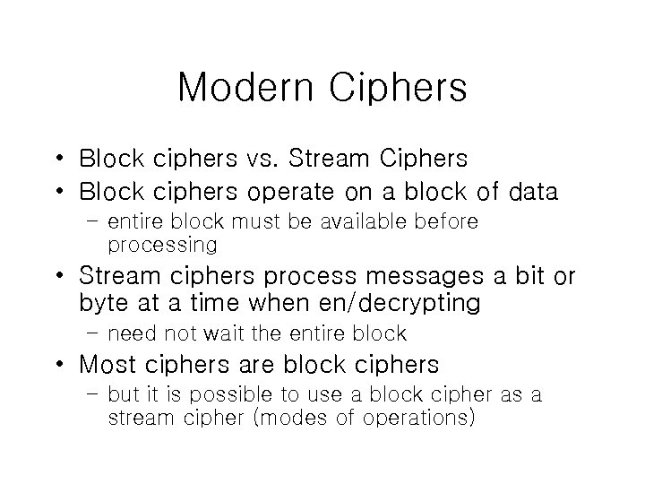 Modern Ciphers • Block ciphers vs. Stream Ciphers • Block ciphers operate on a