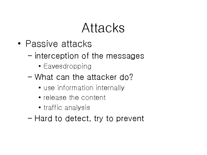 Attacks • Passive attacks – interception of the messages • Eavesdropping – What can